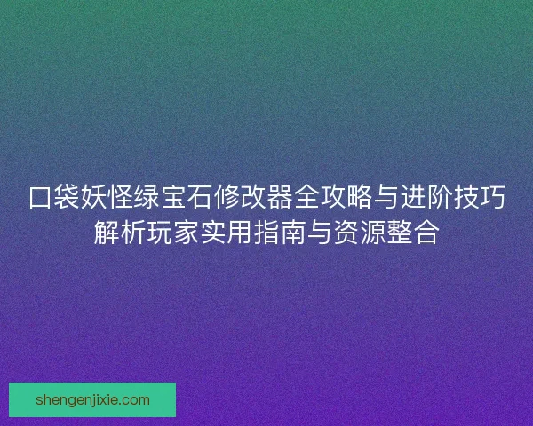 口袋妖怪绿宝石修改器全攻略与进阶技巧解析玩家实用指南与资源整合 口袋妖怪绿宝石修改器全攻略与进阶技巧解析玩家实用指南与资源整合