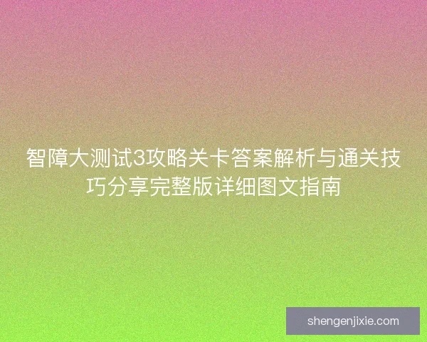 智障大测试3攻略关卡答案解析与通关技巧分享完整版详细图文指南 智障大测试3攻略关卡答案解析与通关技巧分享完整版详细图文指南