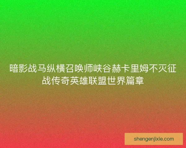 暗影战马纵横召唤师峡谷赫卡里姆不灭征战传奇英雄联盟世界篇章
