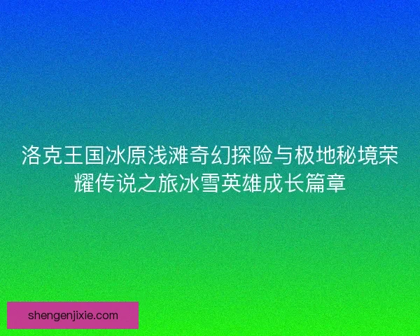 洛克王国冰原浅滩奇幻探险与极地秘境荣耀传说之旅冰雪英雄成长篇章