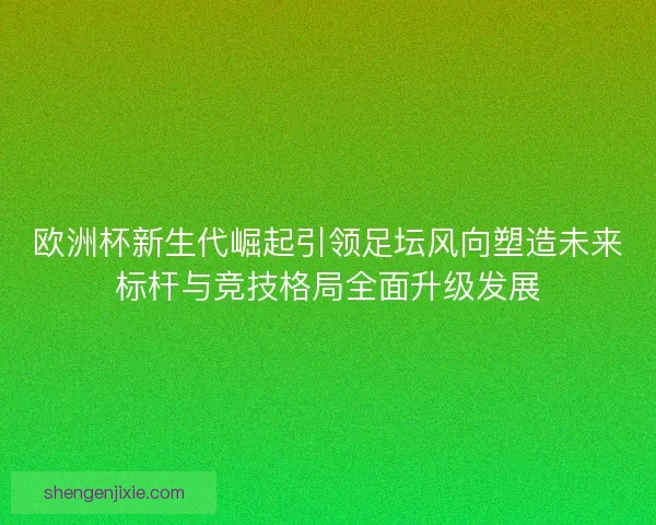欧洲杯新生代崛起引领足坛风向塑造未来标杆与竞技格局全面升级发展