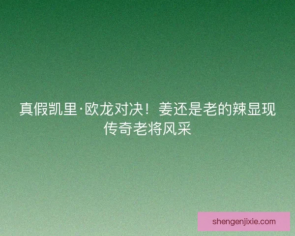 真假凯里·欧龙对决！姜还是老的辣显现传奇老将风采