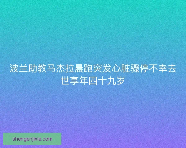 波兰助教马杰拉晨跑突发心脏骤停不幸去世享年四十九岁 波兰助教马杰拉晨跑突发心脏骤停不幸去世享年四十九岁