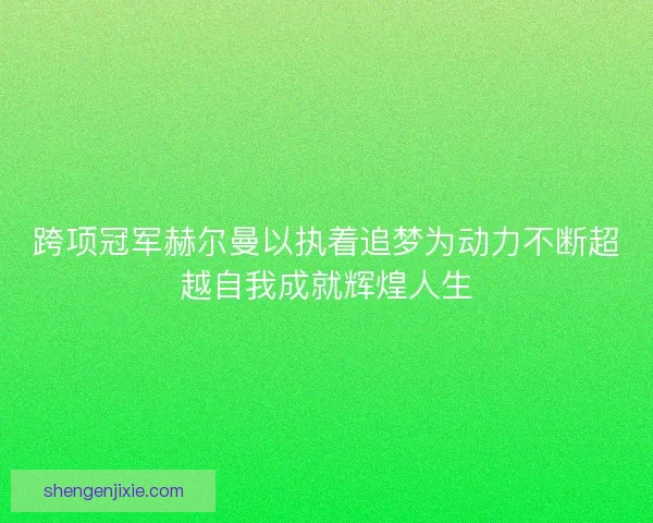跨项冠军赫尔曼以执着追梦为动力不断超越自我成就辉煌人生