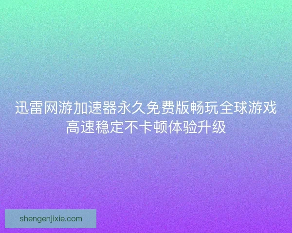 迅雷网游加速器永久免费版畅玩全球游戏高速稳定不卡顿体验升级