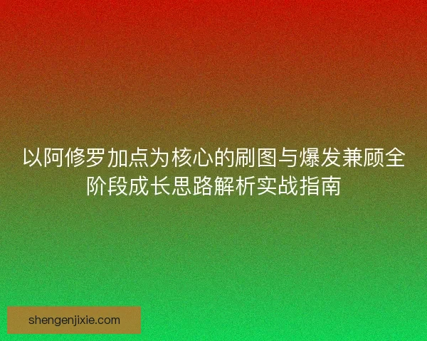 以阿修罗加点为核心的刷图与爆发兼顾全阶段成长思路解析实战指南