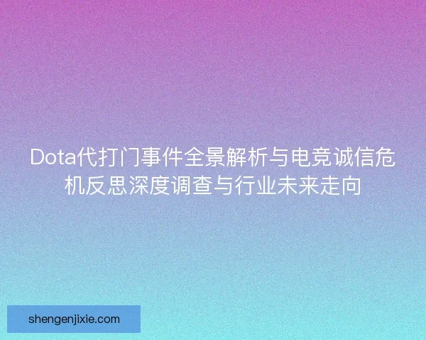 Dota代打门事件全景解析与电竞诚信危机反思深度调查与行业未来走向